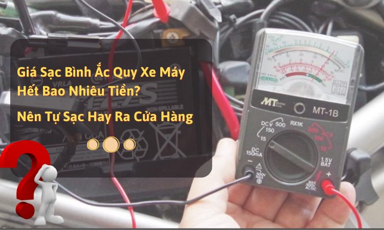 Giá sạc bình ắc quy xe máy hết bao nhiêu tiền? Nên tự sạc hay ra cửa hàng