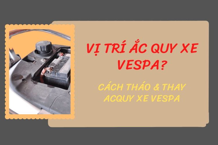 Vị trí bình ắc quy xe Vespa nằm ở đâu? Cách tháo và thay acquy Vespa